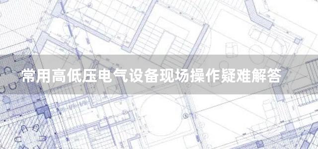 常用高低压电气设备现场操作疑难解答 高压电器分册